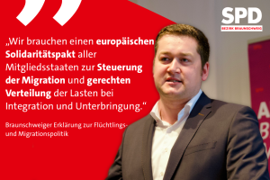 Thorsten Kornblum, SPD-Bezirk Braunschweig Bezirksvorsitzender neben einem Zitat aus der Braunschweiger Erklärung zur Flüchtlings- und Migrationspolitik: 'Wir brauchen einen europäischen Solidaritätspakt aller Mitgliedsstaaten zur Steuerung der Migration und gerechten Verteilung der Lasten bei Integration und Unterbringung.'